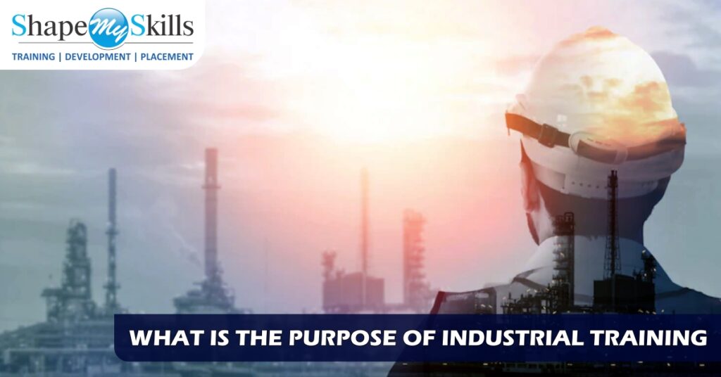 WHAT IS THE PURPOSE OF INDUSTRIAL TRAINING? ShapeMySkills Pvt. Ltd.